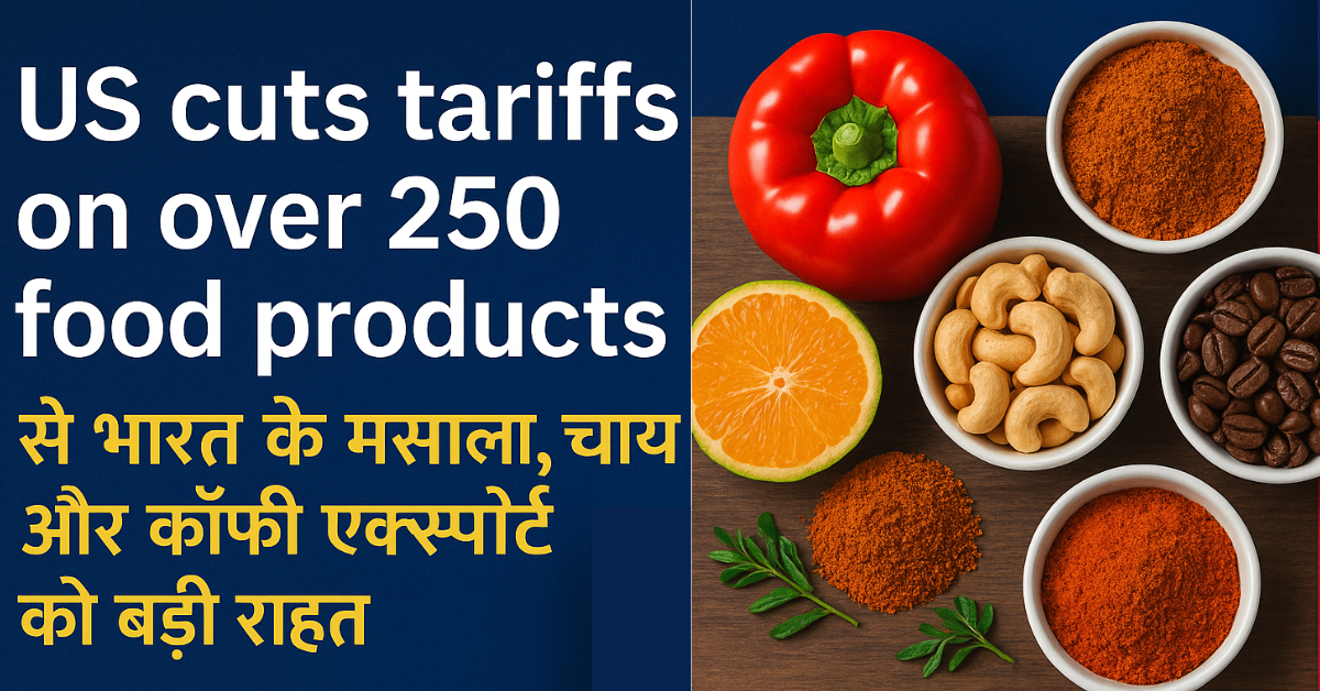 US cuts tariffs on over 250 food products से भारत के मसाला, चाय और कॉफी एक्सपोर्ट को बड़ी राहत